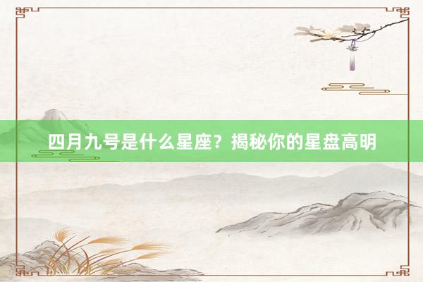 四月九号是什么星座？揭秘你的星盘高明