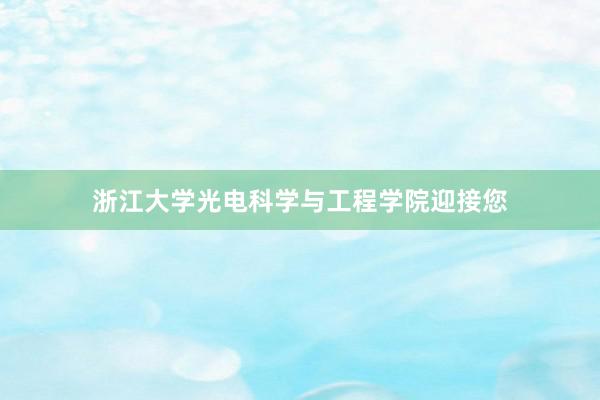 浙江大学光电科学与工程学院迎接您